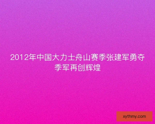 2012年中国大力士舟山赛季张建军勇夺季军再创辉煌