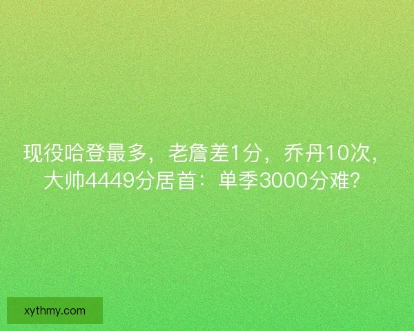 现役哈登最多，老詹差1分，乔丹10次，大帅4449分居首：单季3000分难？