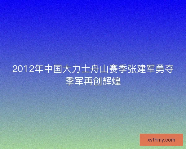 2012年中国大力士舟山赛季张建军勇夺季军再创辉煌